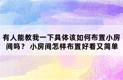 有人能教我一下具体该如何布置小房间吗？ 小房间怎样布置好看又简单